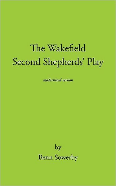 The Wakefield Second Shepherds Play: from the Towneley Cycle - Modernised Edition - Benn Sowerby - Böcker - Trafford Publishing - 9781426911378 - 8 januari 2010