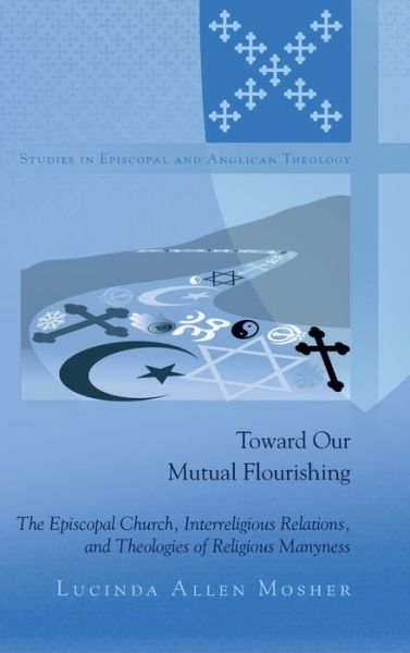 Cover for Lucinda Allen Mosher · Toward Our Mutual Flourishing: The Episcopal Church, Interreligious Relations, and Theologies of Religious Manyness - Studies in Episcopal and Anglican Theology (Hardcover Book) [New edition] (2012)