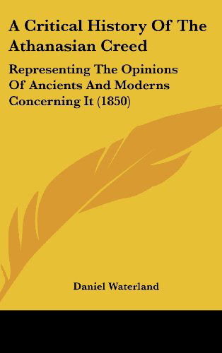 Cover for Daniel Waterland · A Critical History of the Athanasian Creed: Representing the Opinions of Ancients and Moderns Concerning It (1850) (Hardcover Book) (2008)