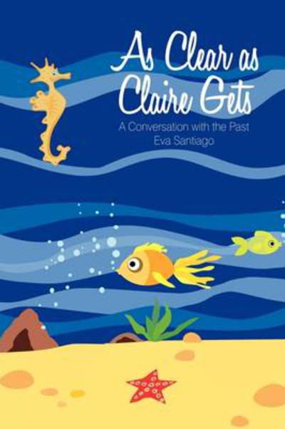 Cover for Eva Santiago · As Clear As Claire Gets: a Conversation with the Past (Hardcover Book) (2009)