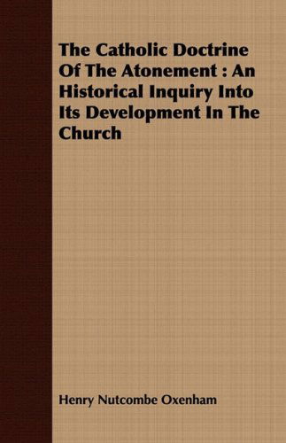 Cover for Henry Nutcombe Oxenham · The Catholic Doctrine of the Atonement: an Historical Inquiry into Its Development in the Church (Paperback Book) (2008)