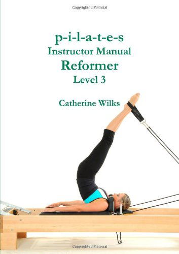 Cover for Catherine Wilks · P-i-l-a-t-e-s Instructor Manual Reformer Level 3 (Paperback Book) (2011)