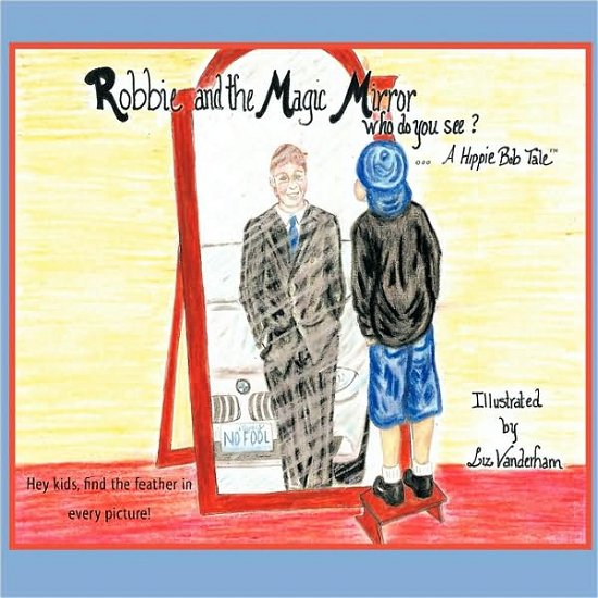 Robbie and the Magic Mirror: Who Do You See?: a Hippie Bob Tale - Hippie Bob - Livres - AuthorHouse - 9781449004378 - 24 juillet 2009