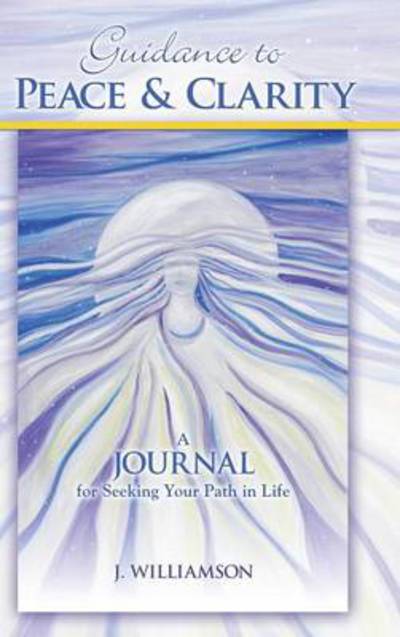 Cover for J Williamson · Guidance to Peace and Clarity: a Journal for Seeking Your Path in Life (Inbunden Bok) (2013)