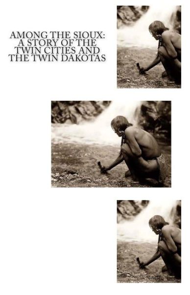 Among the Sioux: a Story of the Twin Cities and the Twin Dakotas - R.j. Creswell - Books - CreateSpace Independent Publishing Platf - 9781463512378 - 1906