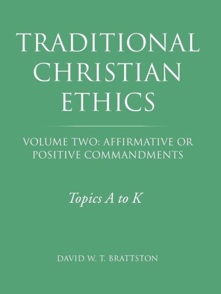 Traditional Christian Ethics: Volume Two: Affirmative or Positive Commandments - David W T Brattston - Books - WestBow Press - 9781490859378 - December 8, 2014