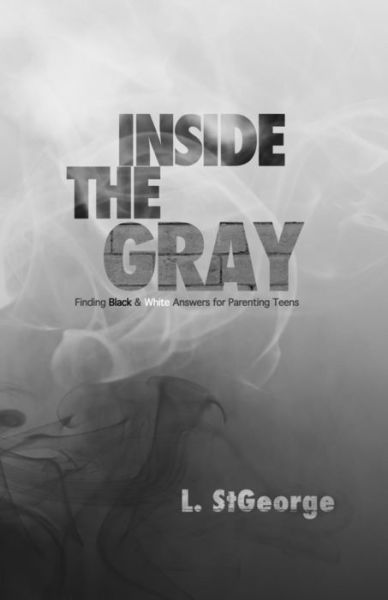 Cover for L St George · Inside the Gray: Finding Black &amp; White Answers for Parenting Teens (Paperback Book) (2013)