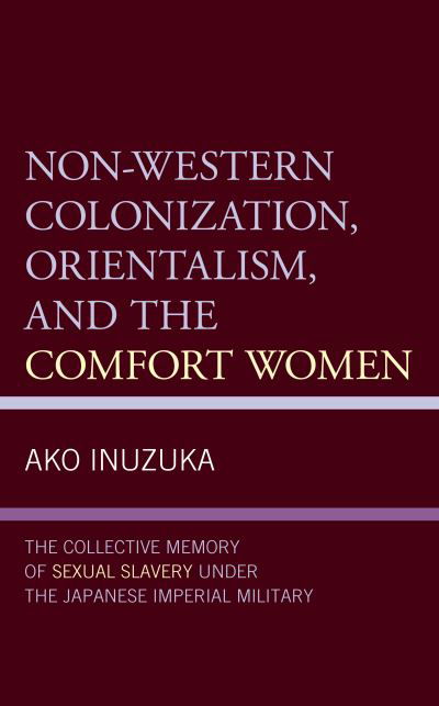 Cover for Ako Inuzuka · Non-Western Colonization, Orientalism, and the Comfort Women: The Collective Memory of Sexual Slavery under the Japanese Imperial Military (Gebundenes Buch) (2021)