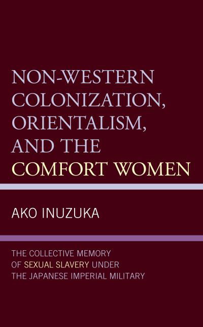 Cover for Ako Inuzuka · Non-Western Colonization, Orientalism, and the Comfort Women: The Collective Memory of Sexual Slavery under the Japanese Imperial Military (Inbunden Bok) (2021)