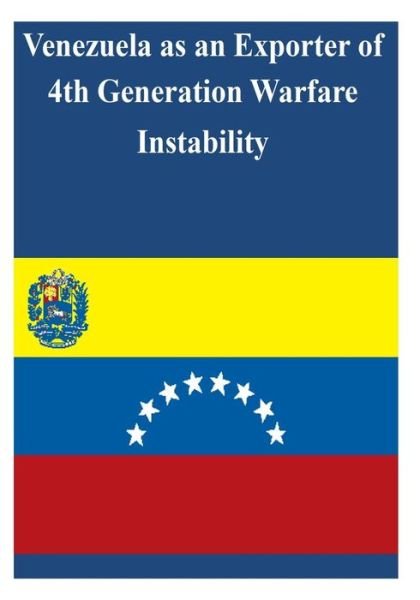 Venezuela As an Exporter of 4th Generation Warfare Instability - U S Army War College - Livres - Createspace - 9781503186378 - 12 novembre 2014