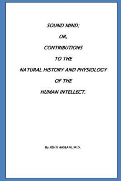 Cover for John Haslam · Sound Mind or, Contributions to the natural history and physiology of the human (Paperback Book) (2016)