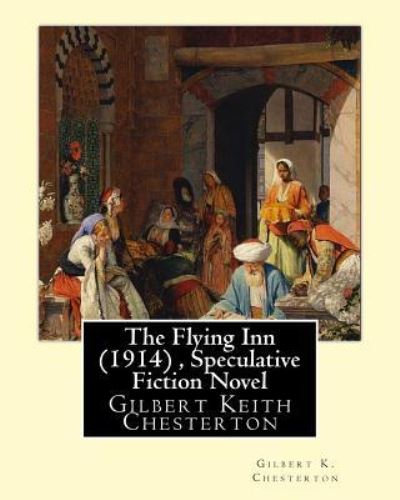 The Flying Inn (1914), By Gilbert K. Chesterton ( Speculative Fiction Novel ) - Gilbert K Chesterton - Books - Createspace Independent Publishing Platf - 9781535048378 - July 2, 2016