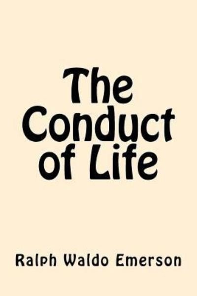 The Conduct of Life - Ralph Waldo Emerson - Books - Createspace Independent Publishing Platf - 9781546798378 - May 19, 2017
