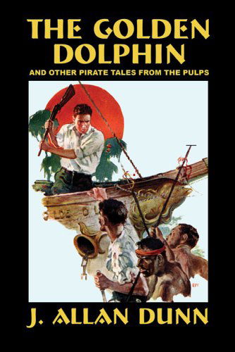 Golden Dolphin & Other Pirate - J. Allan Dunn - Kirjat - Wildside Press - 9781592241378 - sunnuntai 15. toukokuuta 2005