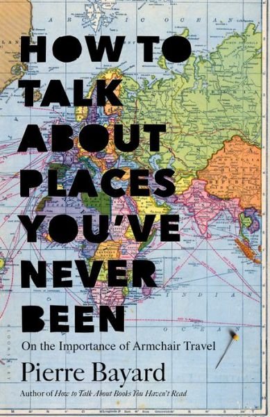 Cover for Pierre Bayard · How to Talk About Places You've Never Been: On the Importance of Armchair Travel (Gebundenes Buch) (2016)