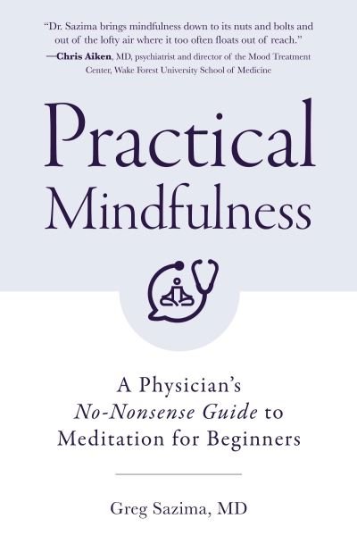 Cover for Sazima, Greg, MD · Practical Mindfulness: A Physician's No-Nonsense Guide to Meditation for Beginners (Mindful Breathing, Gift For Anxiety) (Paperback Book) (2021)