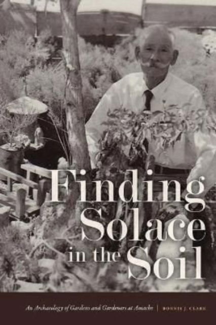 Cover for Bonnie J. Clark · Finding Solace in the Soil: An Archaeology of Gardens and Gardeners at Amache (Paperback Book) (2022)