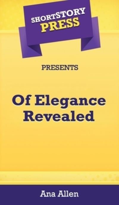 Cover for Ana Allen · Short Story Press Presents Of Elegance Revealed (Hardcover Book) (2020)
