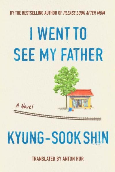 I Went To See My Father: A Novel - Kyung-Sook Shin - Books - Astra Publishing House - 9781662601378 - April 11, 2023