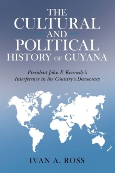 Cover for Ivan a Ross · The Cultural and Political History of Guyana: President John F. Kennedy's Interference in the Country's Democracy (Taschenbuch) (2021)