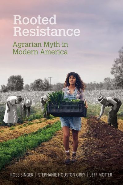 Cover for Ross Singer · Rooted Resistance: Agrarian Myth in Modern America - Food and Foodways (Hardcover Book) (2020)