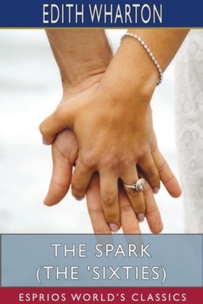 The Spark (The 'Sixties) (Esprios Classics) - Edith Wharton - Libros - Blurb - 9781715710378 - 26 de abril de 2024