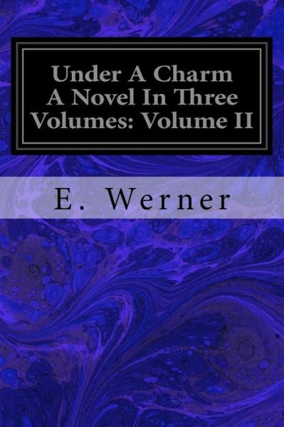 Under A Charm A Novel In Three Volumes - E Werner - Books - Createspace Independent Publishing Platf - 9781717422378 - April 28, 2018