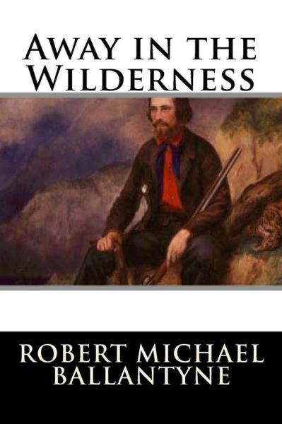 Away in the Wilderness - Robert Michael Ballantyne - Books - Createspace Independent Publishing Platf - 9781720855378 - June 7, 2018