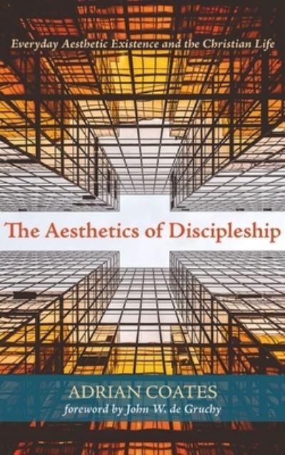 Cover for Adrian Coates · The Aesthetics of Discipleship: Everyday Aesthetic Existence and the Christian Life (Hardcover Book) (2021)