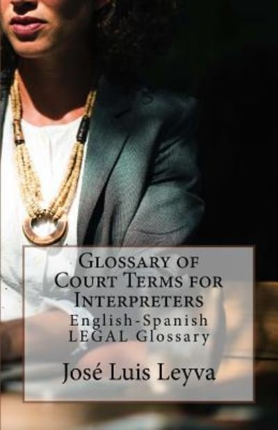 Glossary of Court Terms for Interpreters - Jose Luis Leyva - Livres - Createspace Independent Publishing Platf - 9781729612378 - 19 octobre 2018