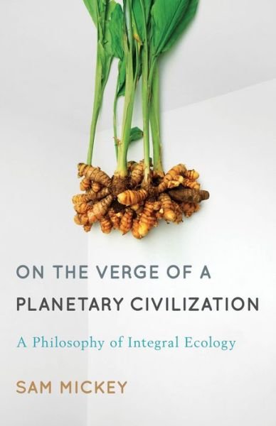Cover for Sam Mickey · On the Verge of a Planetary Civilization: A Philosophy of Integral Ecology (Paperback Book) (2014)