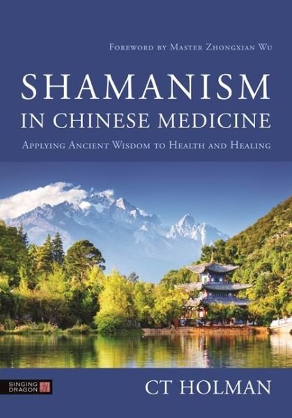 Cover for CT Holman · Shamanism in Chinese Medicine: Applying Ancient Wisdom to Health and Healing (Hardcover bog) (2020)