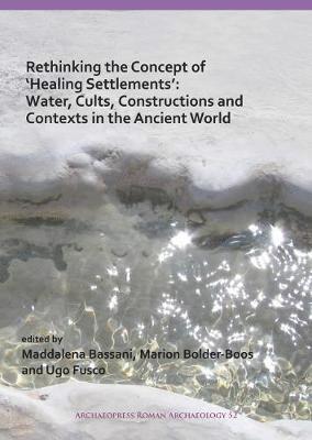 Cover for Rethinking the Concept of ‘Healing Settlements’: Water, Cults, Constructions and Contexts in the Ancient World - Archaeopress Roman Archaeology (Paperback Book) (2019)