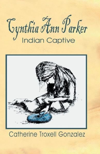 Cover for Catherine Troxell Gonzalez · Cynthia Ann Parker: Indian Captive (Paperback Book) (2005)