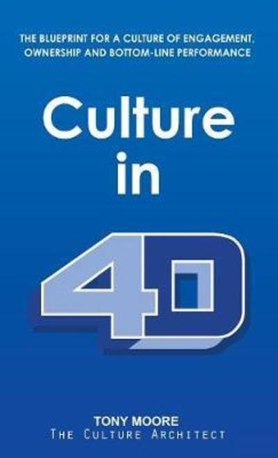 Cover for Tony Moore · Culture in 4D: The Blueprint for a Culture of Engagement, Ownership, and Bottom-Line Performance (Hardcover bog) (2018)