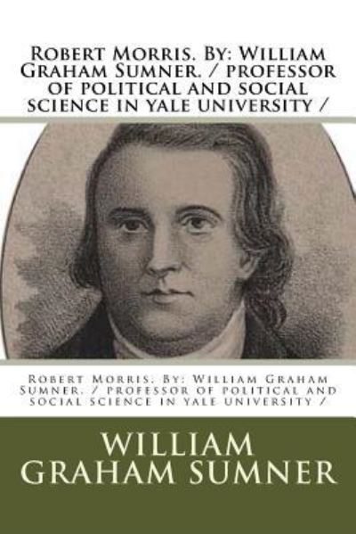 Robert Morris. By - William Graham Sumner - Livros - Createspace Independent Publishing Platf - 9781977617378 - 24 de setembro de 2017