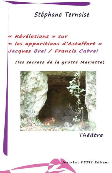 « Révélations » Sur « Les Apparitions D'astaffort » - Jacques Brel / Francis Cabrel: Les Secrets De La Grotte Mariette - Stéphane Ternoise - Books - Petit (Jean-Luc) - 9782365415378 - March 24, 2014