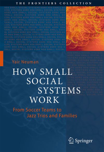 Cover for Yair Neuman · How Small Social Systems Work: From Soccer Teams to Jazz Trios and Families - The Frontiers Collection (Hardcover Book) [1st ed. 2021 edition] (2021)