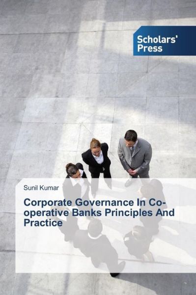 Corporate Governance in Co-operative Banks Principles and Practice - Sunil Kumar - Books - Scholars' Press - 9783639702378 - February 20, 2014