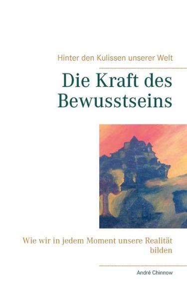 Cover for Andre Chinnow · Die Kraft des Bewusstseins: Wie wir in jedem Moment unsere Realitat bilden (Paperback Book) (2020)
