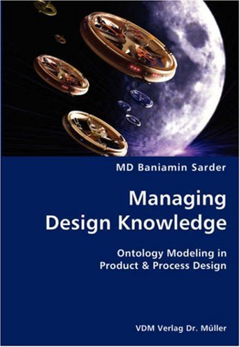 Managing Design Knowledge- Ontology Modeling in Product & Process Design - Md Baniamin Sarder - Kirjat - VDM Verlag Dr. Mueller e.K. - 9783836428378 - keskiviikko 21. marraskuuta 2007