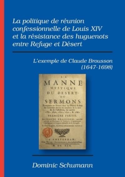 Cover for Dominic Schumann · La politique de reunion confessionnelle de Louis XIV et la resistance des huguenots entre Refuge et Desert (Paperback Book) (2021)