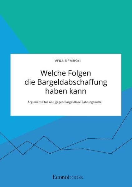 Cover for Vera Dembski · Welche Folgen die Bargeldabschaffung haben kann. Argumente fur und gegen bargeldlose Zahlungsmittel (Taschenbuch) (2020)