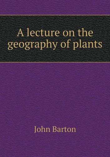 A Lecture on the Geography of Plants - John Barton - Bøger - Book on Demand Ltd. - 9785518793378 - 15. marts 2013