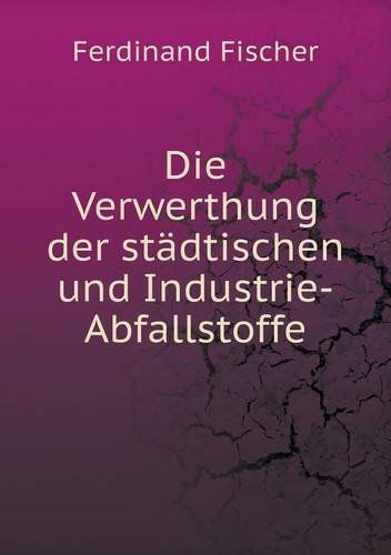 Cover for Ferdinand Fischer · Die Verwerthung Der Städtischen Und Industrie-abfallstoffe (Paperback Book) [German edition] (2014)