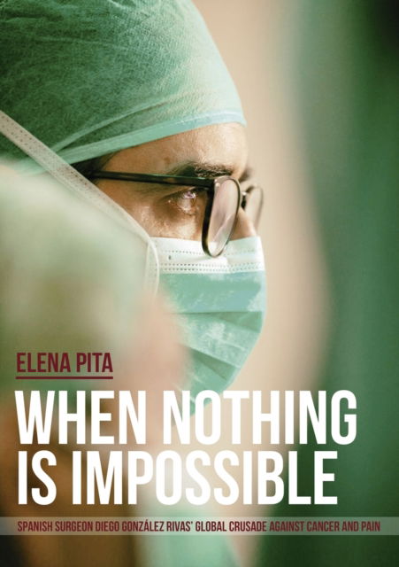 When Nothing Is Impossible. Spanish surgeon Diego Gonzalez Rivas' global crusade against cancer and pain - Elena Pita - Książki - Bubok Publishing S.L. - 9788468523378 - 31 maja 2018