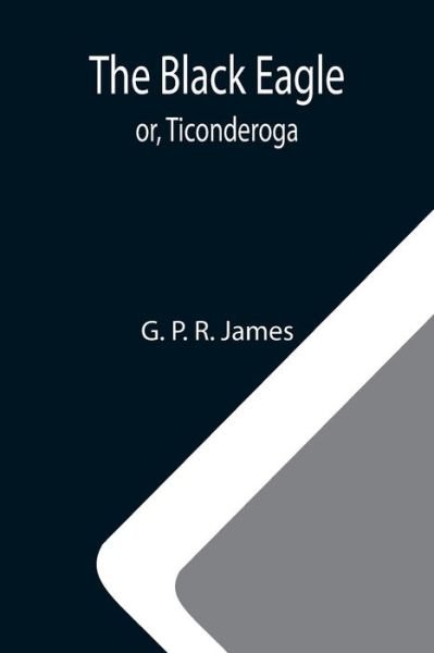 Cover for G P R James · The Black Eagle; or, Ticonderoga (Taschenbuch) (2021)