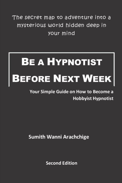 Be a Hypnotist Before Next Week: Your Simple Guide on How to Become a Hobbyist Hypnotist - Sumith Wanni Arachchige - Books - Independently Published - 9798615896378 - February 20, 2020