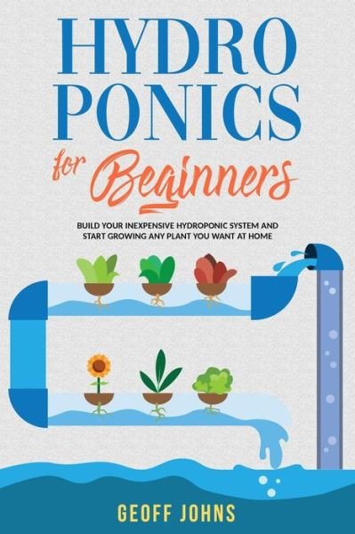 Hydroponics for Beginners - Geoff Johns - Bøger - Independently Published - 9798640207378 - 25. april 2020