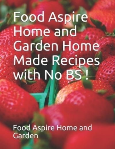 Cover for Home and Garden, Food Aspire · Food Aspire Home and Garden Home Made Recipes with No BS (Paperback Book) (2020)